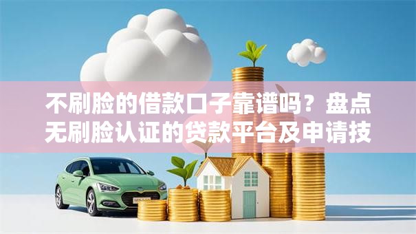 不刷脸的借款口子靠谱吗？盘点无刷脸认证的贷款平台及申请技巧