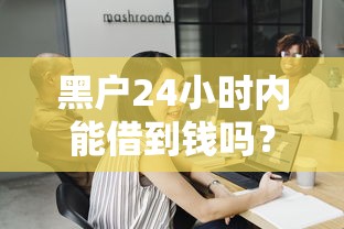 黑户24小时内能借到钱吗？真实渠道分析与风险提示