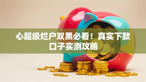 心超级烂户双黑必看！真实下款口子实测攻略