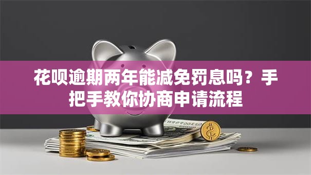 花呗逾期两年能减免罚息吗？手把手教你协商申请流程