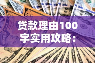 贷款理由100字实用攻略:常见用途分析及申请技巧全解析 贷款理由100字实用攻略:常见用途分析及申请技巧全解析