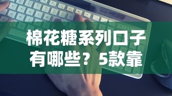 棉花糖系列口子有哪些？5款靠谱平台真实评测+避坑指南