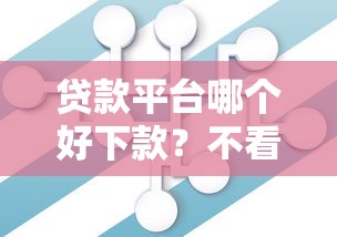 贷款平台哪个好下款？不看征信不看大数据的真实渠道推荐