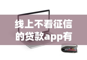 线上不看征信的贷款app有哪些？真实测评这几款靠谱平台