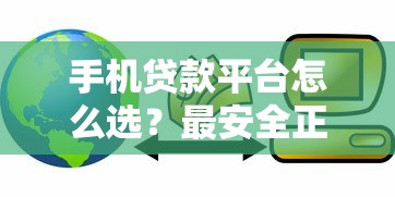 手机贷款平台怎么选？最安全正规的银行贷款方式解析