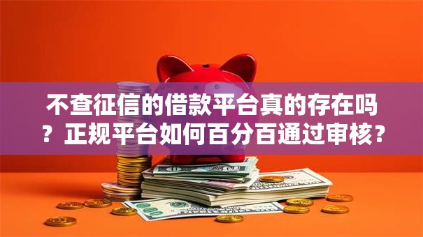 不查征信的借款平台真的存在吗？正规平台如何百分百通过审核？