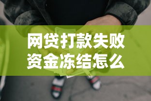 网贷打款失败资金冻结怎么办？常见原因+解决方法全解析
