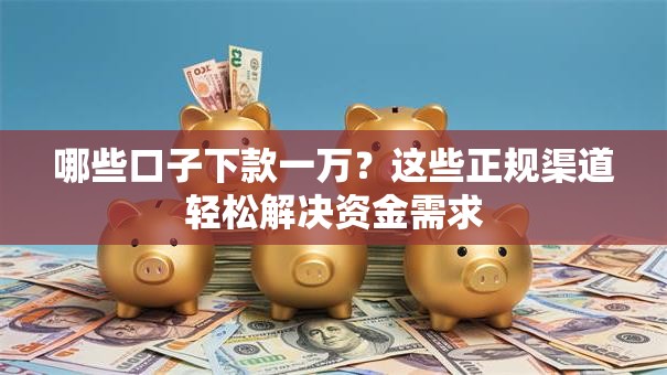 哪些口子下款一万？这些正规渠道轻松解决资金需求