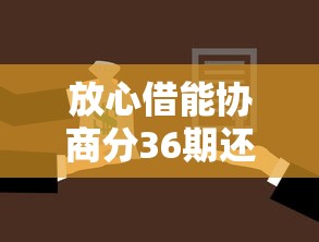 放心借能协商分36期还款吗？详解分期方案与注意事项