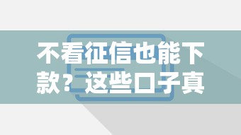 不看征信也能下款？这些口子真的靠谱吗