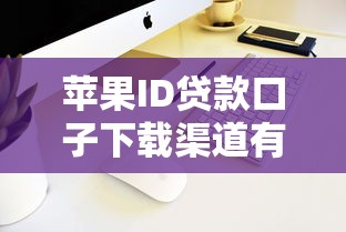 苹果ID贷款口子下载渠道有哪些？这些平台门槛低到账快