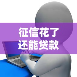 征信花了还能贷款吗？手把手教你拿下5万元资金！