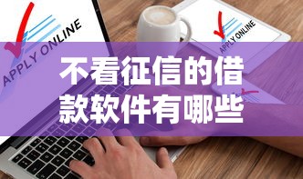 不看征信的借款软件有哪些？实测筛选5款靠谱平台