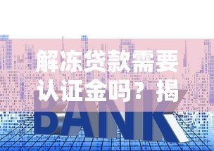 解冻贷款需要认证金吗？揭秘手续费背后的真实套路