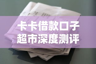 卡卡借款口子超市深度测评：这些低息方案真能省钱！