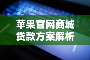 苹果官网商城贷款方案解析：如何轻松分期购买心仪产品？