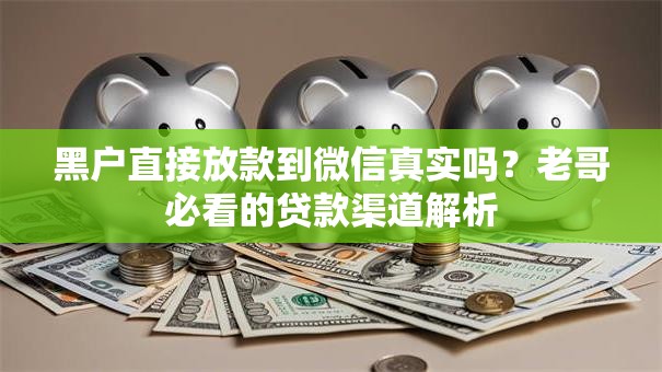 黑户直接放款到微信真实吗？老哥必看的贷款渠道解析