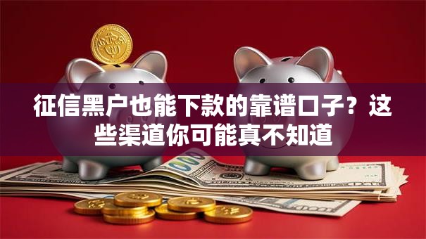 征信黑户也能下款的靠谱口子？这些渠道你可能真不知道
