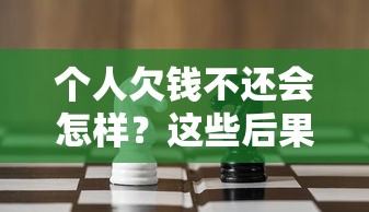个人欠钱不还会怎样？这些后果你必须知道！