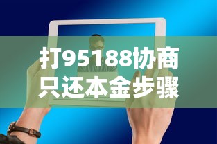 打95188协商只还本金步骤详解，这些技巧帮你省下利息！