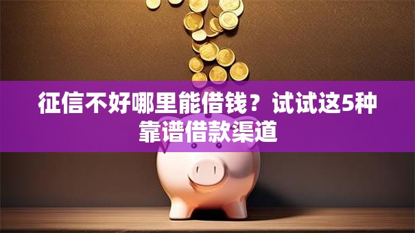 征信不好哪里能借钱？试试这5种靠谱借款渠道