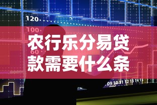 农行乐分易贷款需要什么条件?下款核心要求详解 农行乐分易贷款需要什么条件?下款核心要求详解