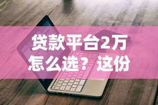 贷款平台2万怎么选？这份超全避坑指南助你轻松下款