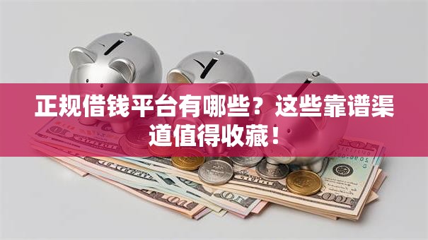 正规借钱平台有哪些？这些靠谱渠道值得收藏！