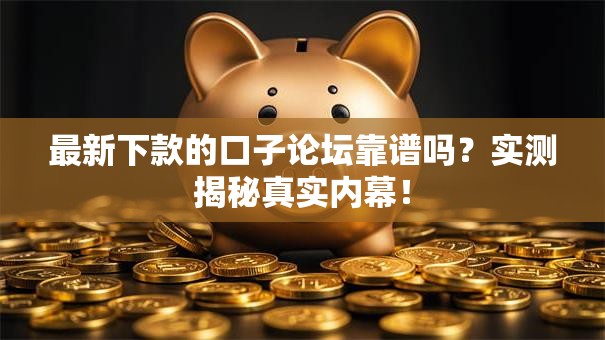 最新下款的口子论坛靠谱吗？实测揭秘真实内幕！