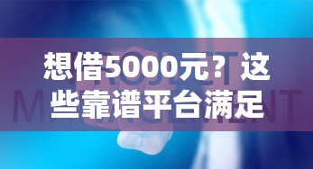 想借5000元？这些靠谱平台满足你需求！