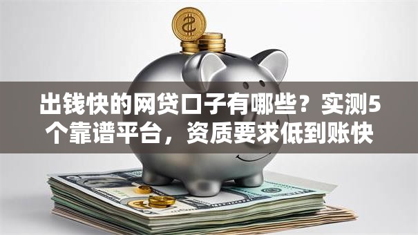 出钱快的网贷口子有哪些？实测5个靠谱平台，资质要求低到账快！
