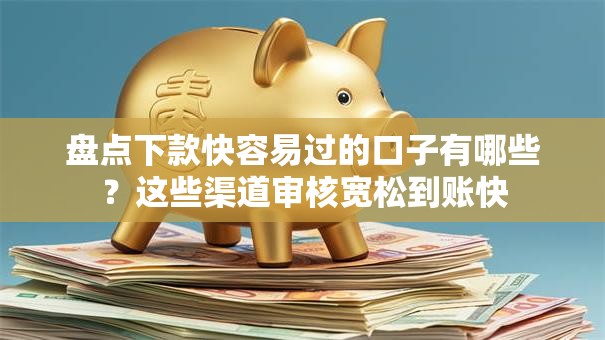 盘点下款快容易过的口子有哪些？这些渠道审核宽松到账快
