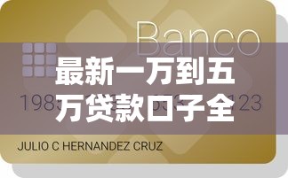 最新一万到五万贷款口子全解析 普通人也能轻松借到钱