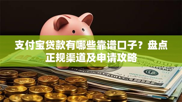 支付宝贷款有哪些靠谱口子？盘点正规渠道及申请攻略