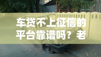 车贷不上征信的平台靠谱吗？老司机实测避坑指南