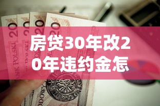 房贷30年改20年违约金怎么算？提前还款到底值不值