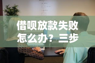 借呗放款失败怎么办？三步教你查原因、解难题