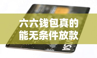 六六钱包真的能无条件放款吗？深度解析这个贷款平台使用攻略