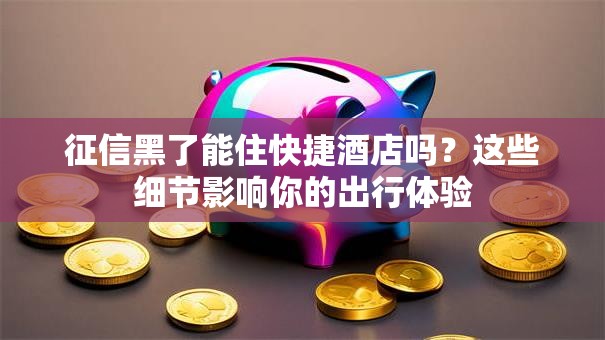 征信黑了能住快捷酒店吗？这些细节影响你的出行体验