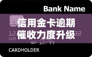 信用金卡逾期催收力度升级！这些应对策略必须掌握