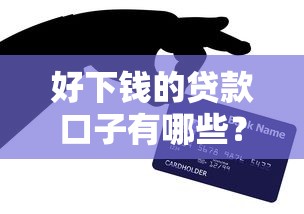 好下钱的贷款口子有哪些？亲测有效渠道+避坑指南分享