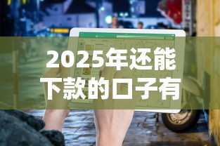 2025年还能下款的口子有哪些？实测盘点避坑指南
