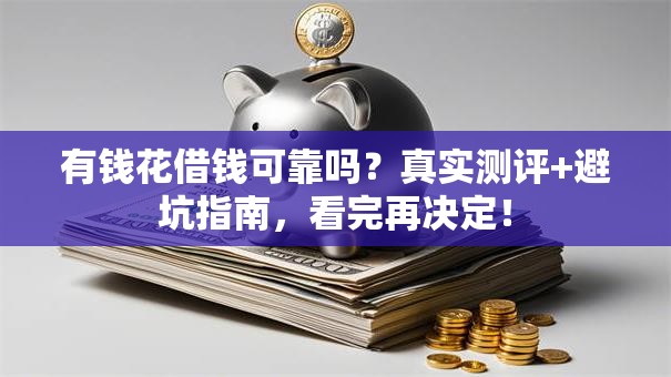 有钱花借钱可靠吗？真实测评+避坑指南，看完再决定！