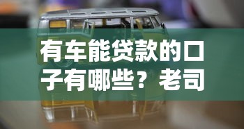 有车能贷款的口子有哪些？老司机实测推荐5个靠谱平台
