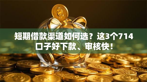 短期借款渠道如何选？这3个714口子好下款、审核快！