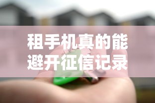 租手机真的能避开征信记录吗？这几种模式要看清