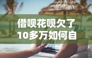 借呗花呗欠了10多万如何自救？过来人分享实用还款上岸指南