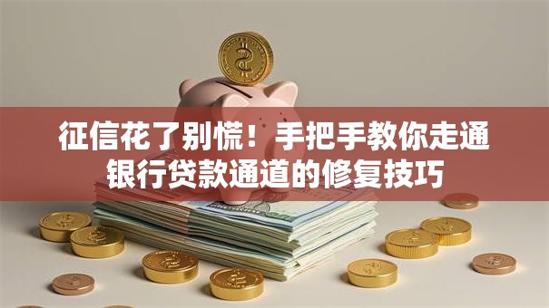 征信花了别慌！手把手教你走通银行贷款通道的修复技巧