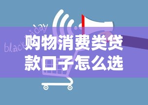 购物消费类贷款口子怎么选？真实测评+避坑指南