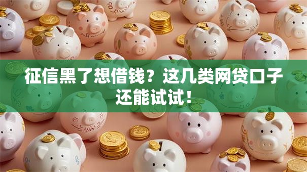 征信黑了想借钱?这几类网贷口子还能试试! 征信黑了想借钱?这几类网贷口子还能试试!